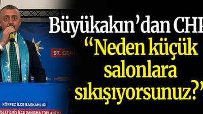 Büyükakın’dan CHP’ye “Neden küçük salonlara sıkışıyorsunuz?”